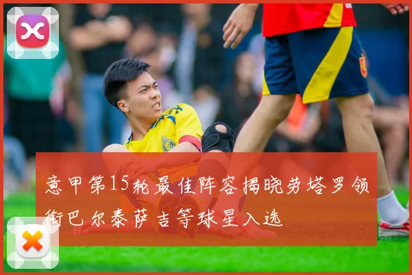 意甲第15轮最佳阵容揭晓劳塔罗领衔巴尔泰萨吉等球星入选