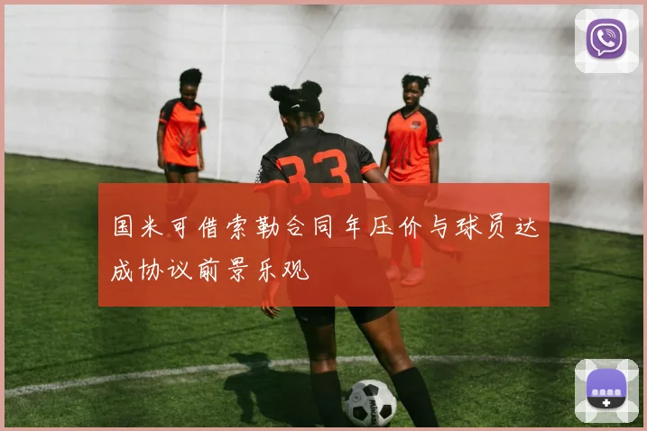 国米可借索勒合同年压价与球员达成协议前景乐观