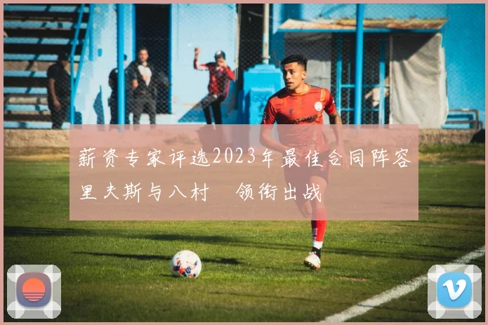 薪资专家评选2023年最佳合同阵容里夫斯与八村塁领衔出战