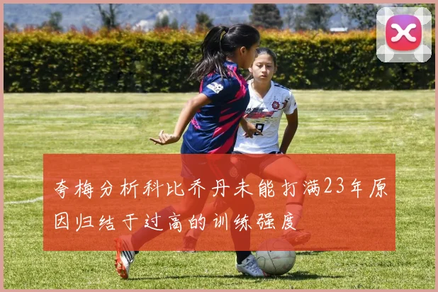 夸梅分析科比乔丹未能打满23年原因归结于过高的训练强度