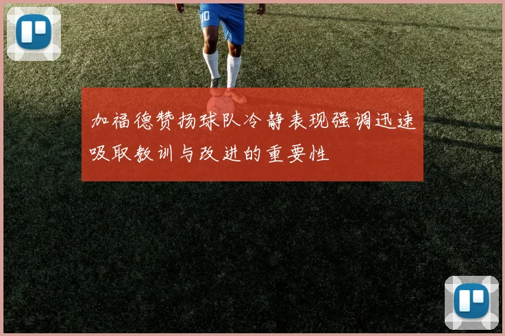 加福德赞扬球队冷静表现强调迅速吸取教训与改进的重要性