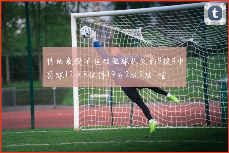 特纳表现不佳难阻球队失利9投4中罚球12中8仅得19分2板2助1帽