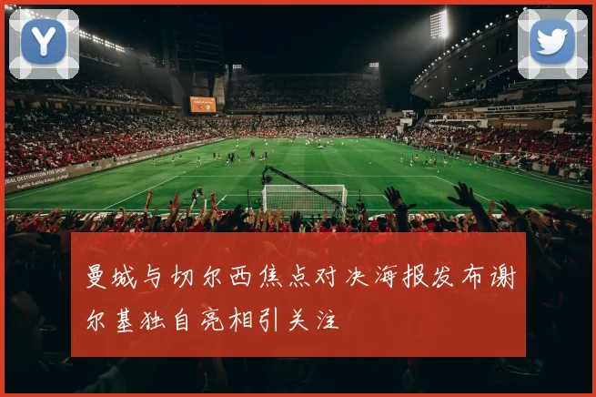 曼城与切尔西焦点对决海报发布谢尔基独自亮相引关注