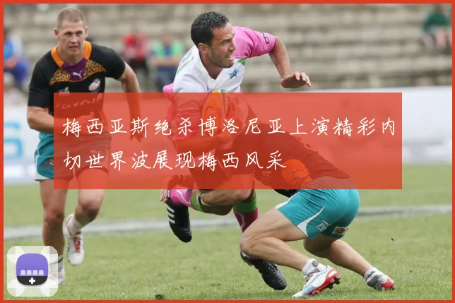 梅西亚斯绝杀博洛尼亚上演精彩内切世界波展现梅西风采