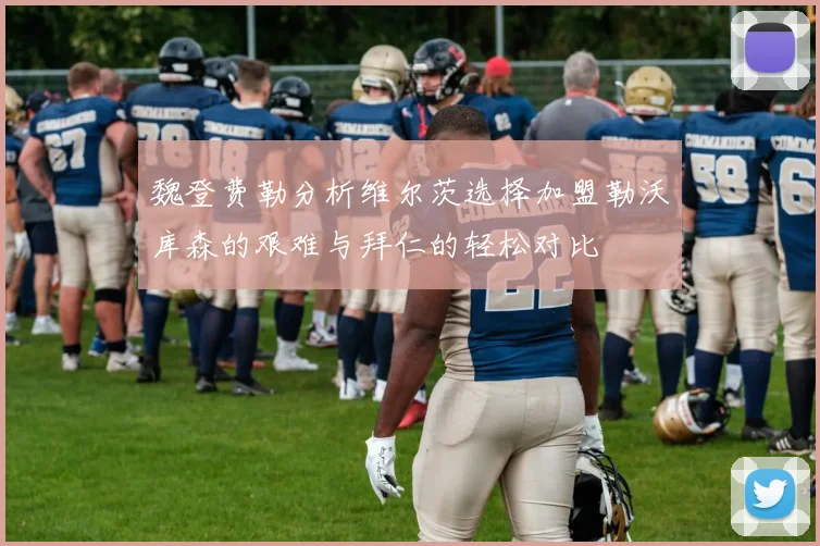 魏登费勒分析维尔茨选择加盟勒沃库森的艰难与拜仁的轻松对比