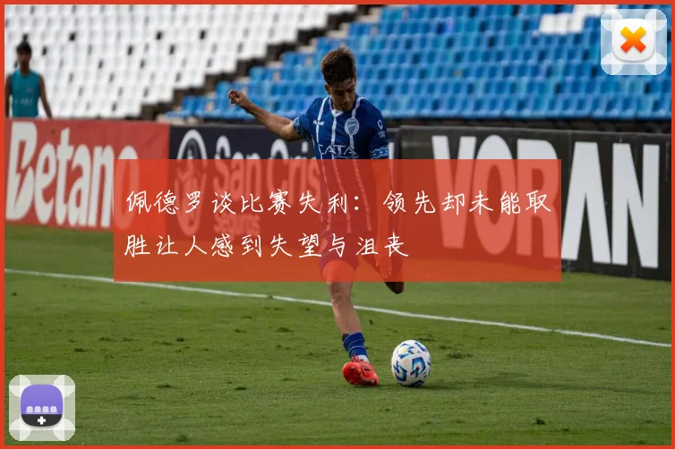 佩德罗谈比赛失利：领先却未能取胜让人感到失望与沮丧