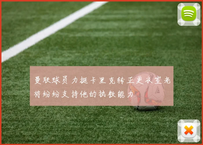 曼联球员力挺卡里克转正更衣室老将纷纷支持他的执教能力