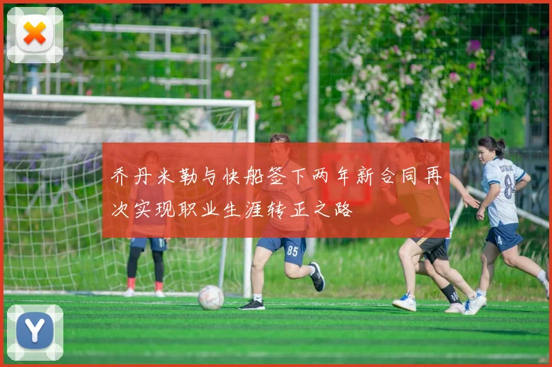 乔丹米勒与快船签下两年新合同再次实现职业生涯转正之路