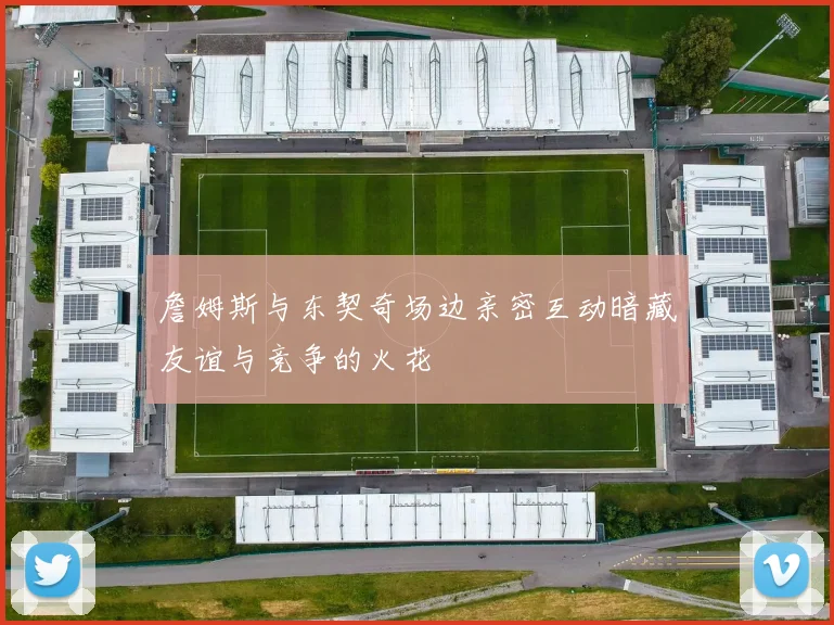 詹姆斯与东契奇场边亲密互动暗藏友谊与竞争的火花