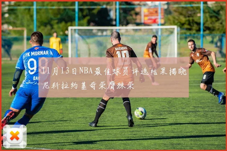 11月13日NBA最佳球员评选结果揭晓尼科拉约基奇荣膺殊荣