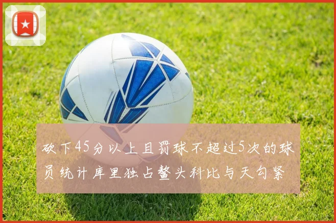 砍下45分以上且罚球不超过5次的球员统计库里独占鳌头科比与天勾紧随其后