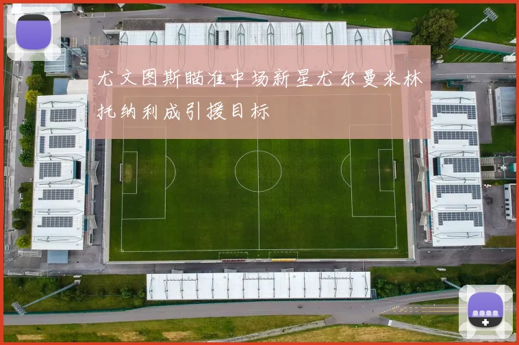 尤文图斯瞄准中场新星尤尔曼米林托纳利成引援目标