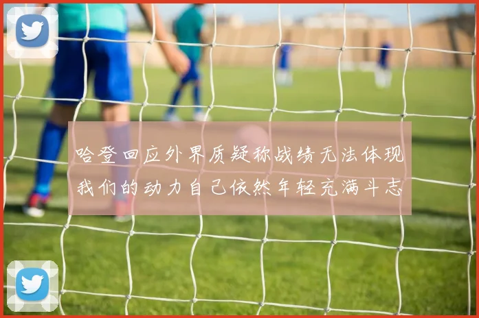 哈登回应外界质疑称战绩无法体现我们的动力自己依然年轻充满斗志