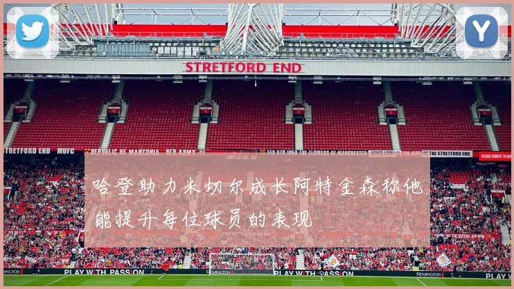 哈登助力米切尔成长阿特金森称他能提升每位球员的表现