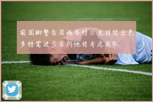 前国脚警告若施洛特贝克持续出色多特需进步否则他将考虑离队