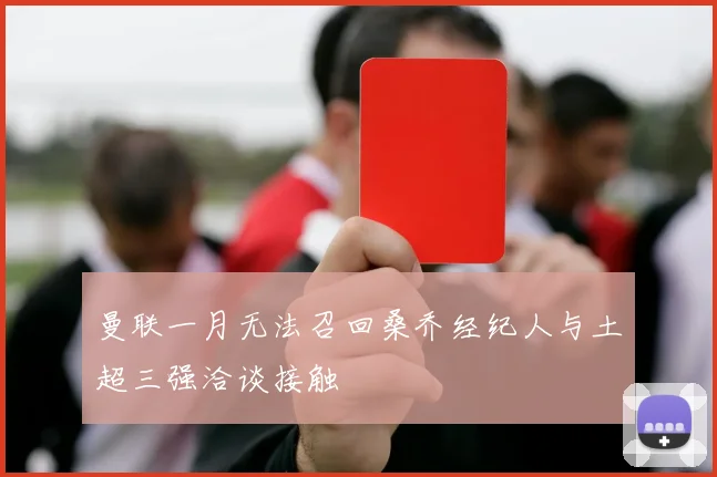 曼联一月无法召回桑乔经纪人与土超三强洽谈接触