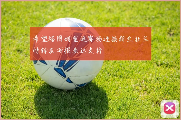 希望塔图姆重返赛场迎接新生杜兰特转发海报表达支持