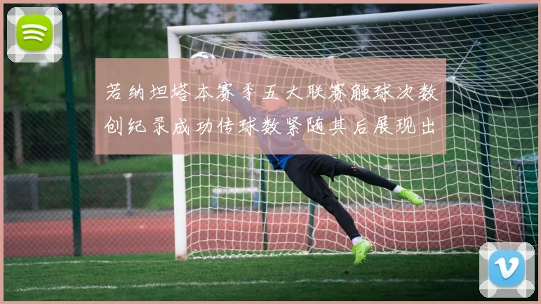 若纳坦塔本赛季五大联赛触球次数创纪录成功传球数紧随其后展现出色表现