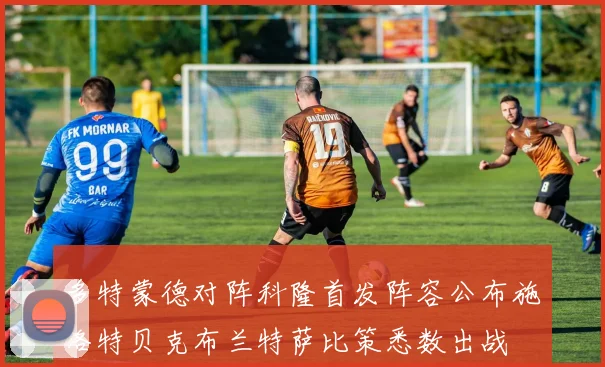 多特蒙德对阵科隆首发阵容公布施洛特贝克布兰特萨比策悉数出战