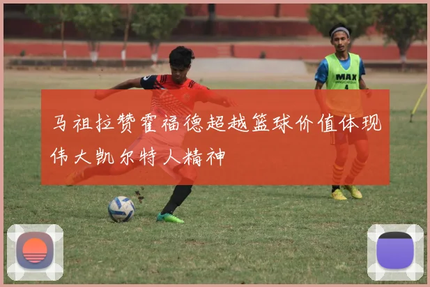 马祖拉赞霍福德超越篮球价值体现伟大凯尔特人精神