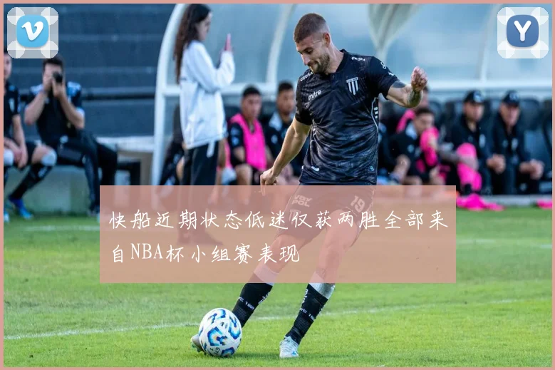 快船近期状态低迷仅获两胜全部来自NBA杯小组赛表现