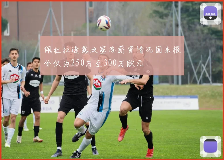 佩杜拉透露坎塞洛薪资情况国米报价仅为250万至300万欧元