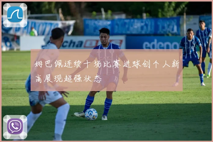 姆巴佩连续十场比赛进球创个人新高展现超强状态