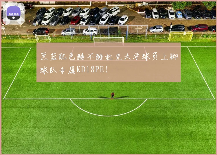 黑蓝配色酷不酷杜克大学球员上脚球队专属KD18PE！